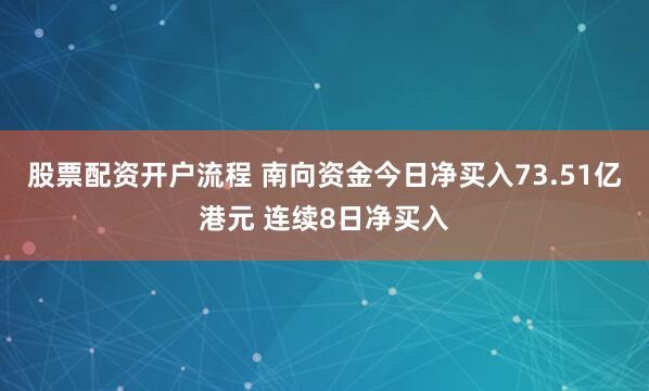 股票配资开户流程 南向资金今日净买入73.51亿港元 连续8日净买入