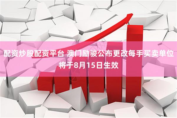 配资炒股配资平台 澳门励骏公布更改每手买卖单位将于8月15日生效