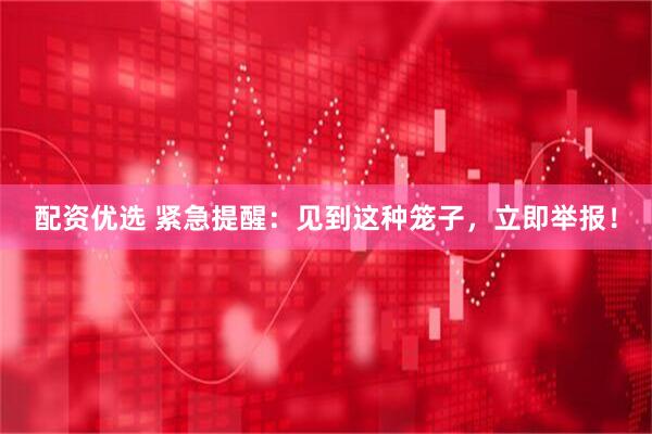 配资优选 紧急提醒：见到这种笼子，立即举报！